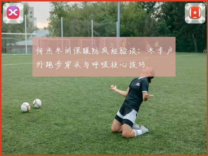 何杰冬训保暖防风经验谈：冬季户外跑步穿衣与呼吸核心技巧