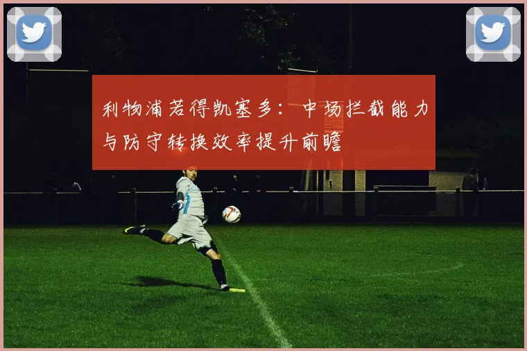 利物浦若得凯塞多：中场拦截能力与防守转换效率提升前瞻