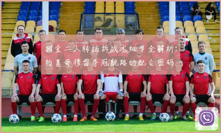 掘金二人转挡拆战术细节全解析：约基奇穆雷夺冠航路的配合密码