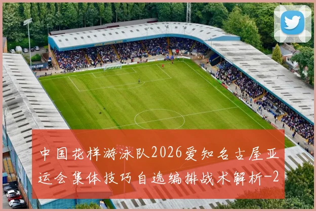中国花样游泳队2026爱知名古屋亚运会集体技巧自选编排战术解析