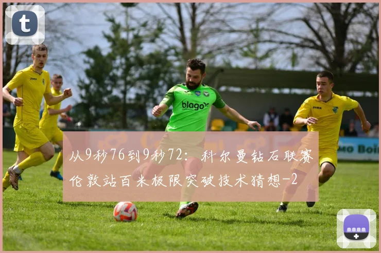 从9秒76到9秒72：科尔曼钻石联赛伦敦站百米极限突破技术猜想
