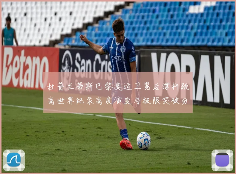 杜普兰蒂斯巴黎奥运卫冕后撑杆跳高世界纪录高度演变与极限突破分析