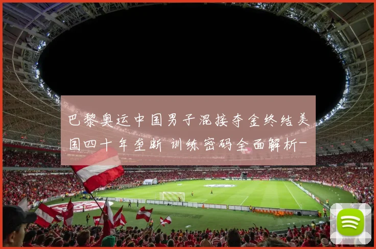 巴黎奥运中国男子混接夺金终结美国四十年垄断 训练密码全面解析