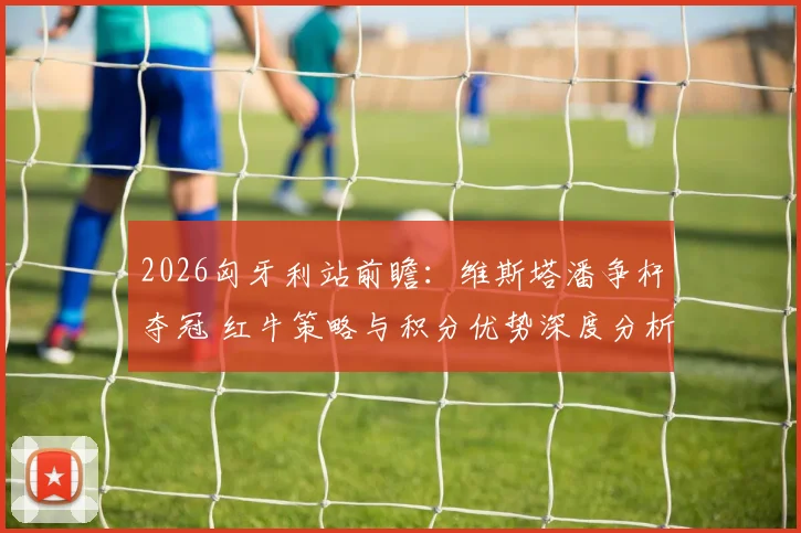 2026匈牙利站前瞻：维斯塔潘争杆夺冠 红牛策略与积分优势深度分析