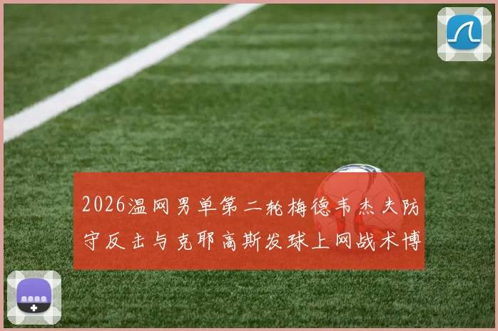 2026温网男单第二轮梅德韦杰夫防守反击与克耶高斯发球上网战术博弈