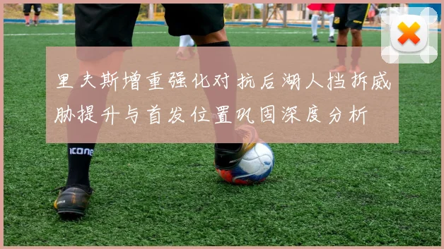 里夫斯增重强化对抗后湖人挡拆威胁提升与首发位置巩固深度分析