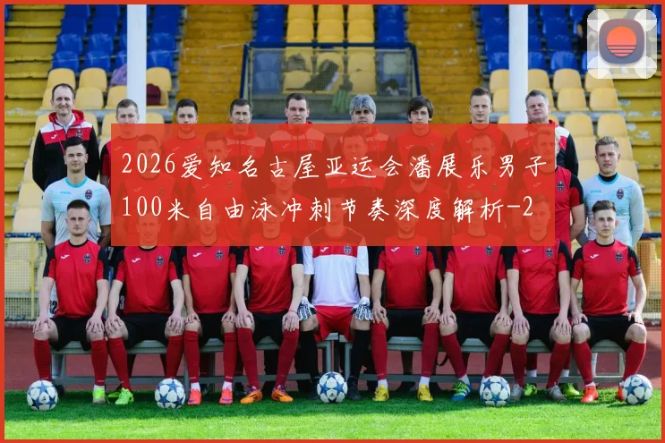 2026爱知名古屋亚运会潘展乐男子100米自由泳冲刺节奏深度解析