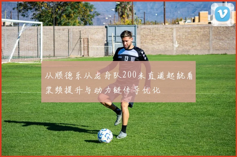 从顺德乐从龙舟队200米直道起航看桨频提升与动力链传导优化