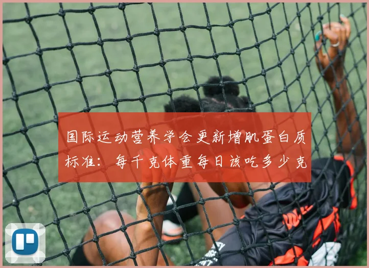 国际运动营养学会更新增肌蛋白质标准：每千克体重每日该吃多少克最科学