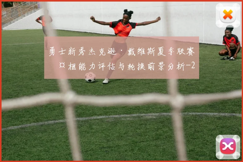 勇士新秀杰克逊·戴维斯夏季联赛护框能力评估与轮换前景分析