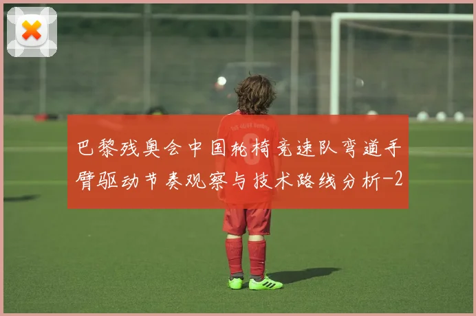 巴黎残奥会中国轮椅竞速队弯道手臂驱动节奏观察与技术路线分析