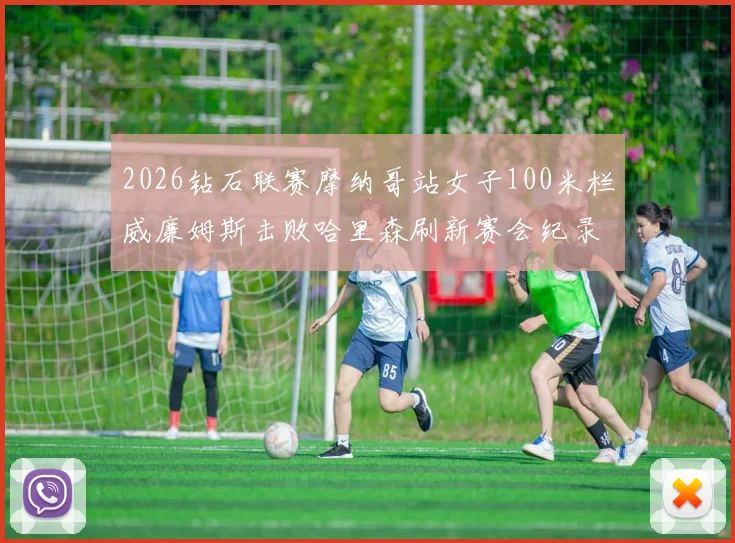 2026钻石联赛摩纳哥站女子100米栏威廉姆斯击败哈里森刷新赛会纪录深度分析