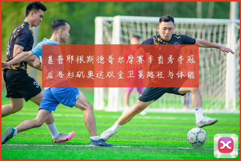 基普耶根斯德哥尔摩赛季首秀夺冠后洛杉矶奥运双金卫冕路径与体能分配深度解析