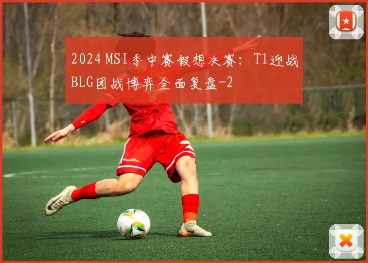 2024 MSI季中赛假想决赛：T1迎战BLG团战博弈全面复盘