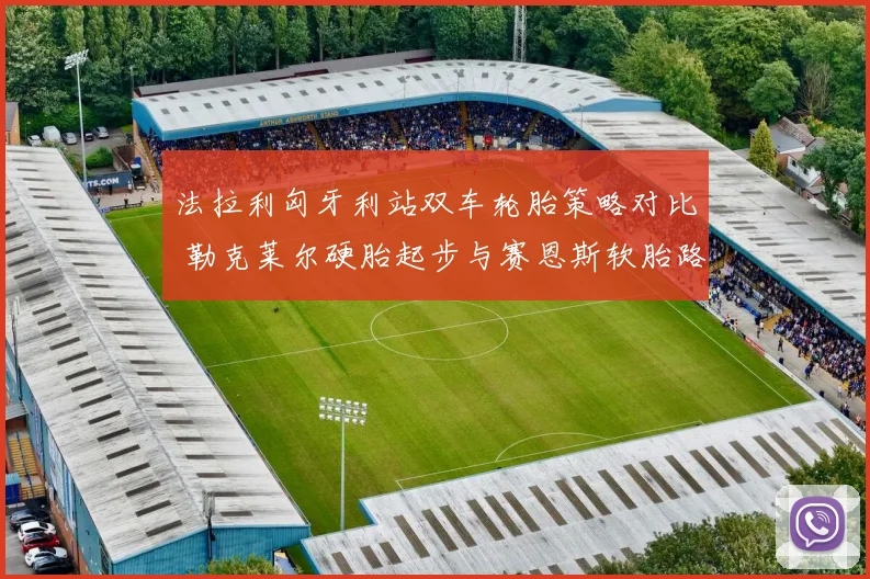 法拉利匈牙利站双车轮胎策略对比 勒克莱尔硬胎起步与赛恩斯软胎路线谁更优
